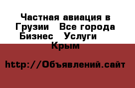 Частная авиация в Грузии - Все города Бизнес » Услуги   . Крым